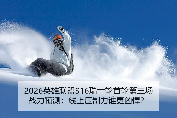 2026英雄联盟S16瑞士轮首轮第三场战力预测：线上压制力谁更凶悍？